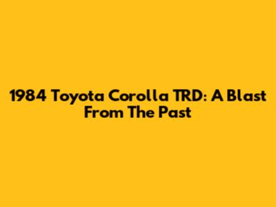 1984 Toyota Corolla TRD: A Blast From The Past