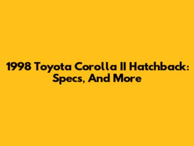 1998 Toyota Corolla II Hatchback: Specs, And More