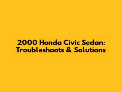 2000 Honda Civic Sedan: Troubleshoots & Solutions