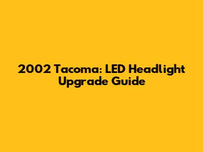 2002 Tacoma: LED Headlight Upgrade Guide
