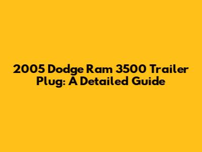 2005 Dodge Ram 3500 Trailer Plug: A Detailed Guide