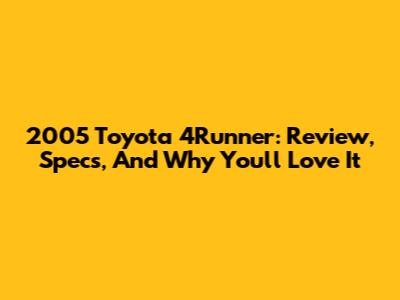 2005 Toyota 4Runner: Review, Specs, And Why You'll Love It
