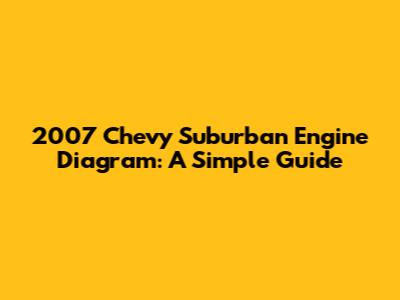 2007 Chevy Suburban Engine Diagram: A Simple Guide