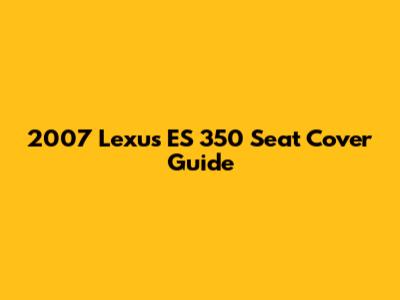 2007 Lexus ES 350 Seat Cover Guide
