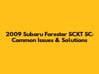 2009 Subaru Forester SCXT SC: Common Issues & Solutions