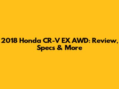 2018 Honda CR-V EX AWD: Review, Specs & More