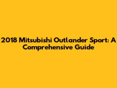 2018 Mitsubishi Outlander Sport: A Comprehensive Guide
