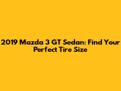 2019 Mazda 3 GT Sedan: Find Your Perfect Tire Size