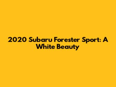 2020 Subaru Forester Sport: A White Beauty