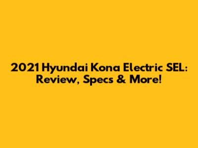 2021 Hyundai Kona Electric SEL: Review, Specs & More!