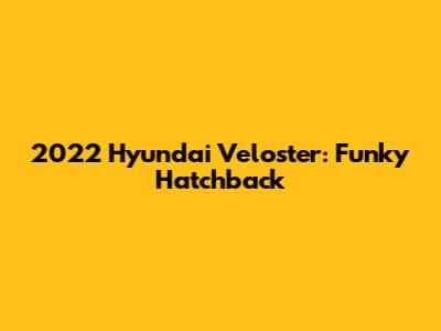 2022 Hyundai Veloster: Funky Hatchback
