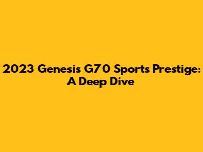2023 Genesis G70 Sports Prestige: A Deep Dive