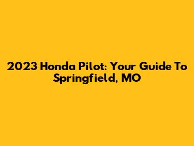 2023 Honda Pilot: Your Guide To Springfield, MO