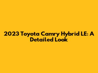 2023 Toyota Camry Hybrid LE: A Detailed Look
