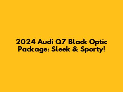 2024 Audi Q7 Black Optic Package: Sleek & Sporty!