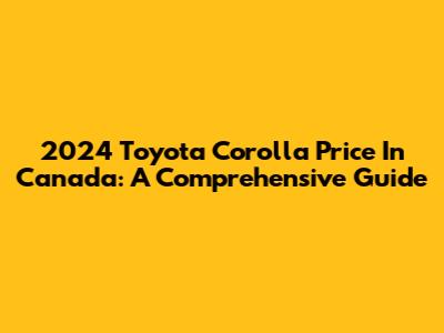 2024 Toyota Corolla Price In Canada: A Comprehensive Guide