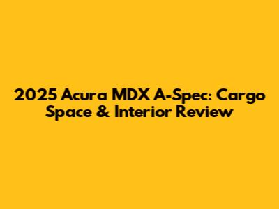 2025 Acura MDX A-Spec: Cargo Space & Interior Review