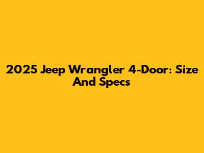 2025 Jeep Wrangler 4-Door: Size And Specs