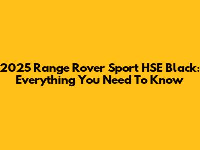 2025 Range Rover Sport HSE Black: Everything You Need To Know