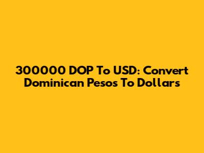 300000 DOP To USD: Convert Dominican Pesos To Dollars