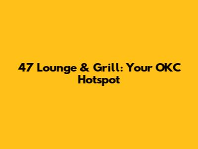 47 Lounge & Grill: Your OKC Hotspot