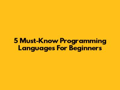 5 Must-Know Programming Languages For Beginners