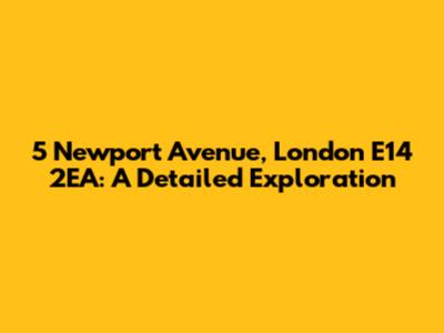 5 Newport Avenue, London E14 2EA: A Detailed Exploration
