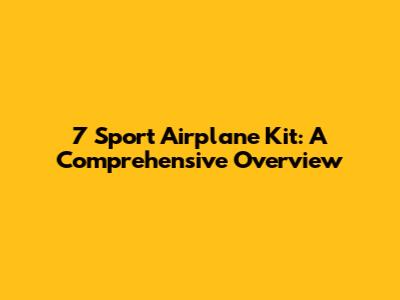 7 Sport Airplane Kit: A Comprehensive Overview