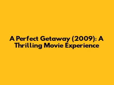 A Perfect Getaway (2009): A Thrilling Movie Experience