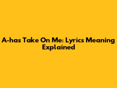 A-ha's Take On Me: Lyrics Meaning Explained