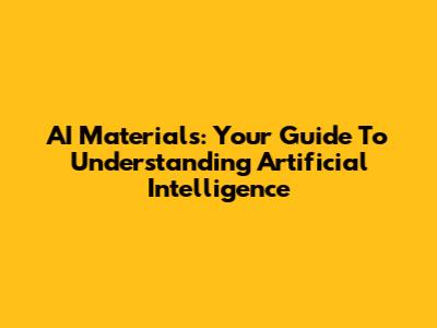AI Materials: Your Guide To Understanding Artificial Intelligence