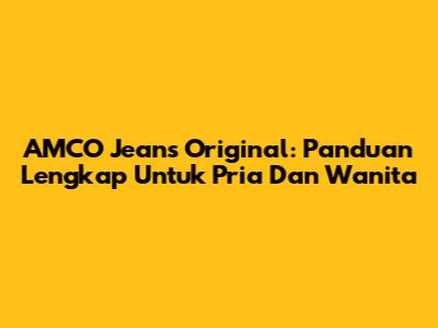 AMCO Jeans Original: Panduan Lengkap Untuk Pria Dan Wanita