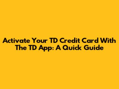 Activate Your TD Credit Card With The TD App: A Quick Guide