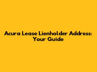 Acura Lease Lienholder Address: Your Guide