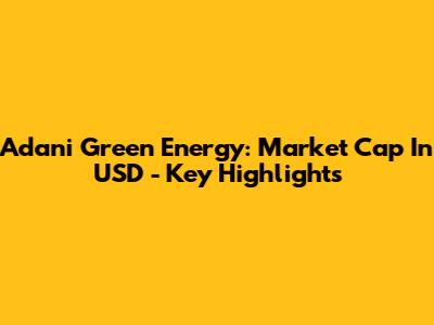 Adani Green Energy: Market Cap In USD - Key Highlights