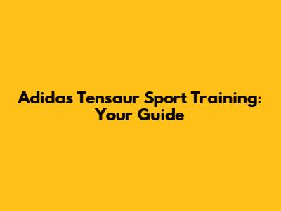 Adidas Tensaur Sport Training: Your Guide