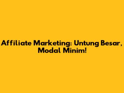 Affiliate Marketing: Untung Besar, Modal Minim!