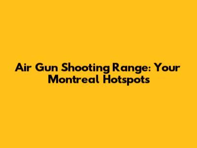 Air Gun Shooting Range: Your Montreal Hotspots