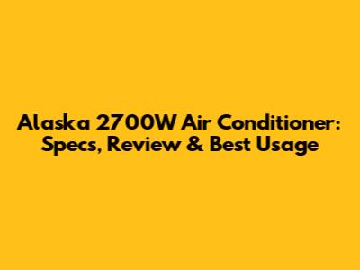 Alaska 2700W Air Conditioner: Specs, Review & Best Usage