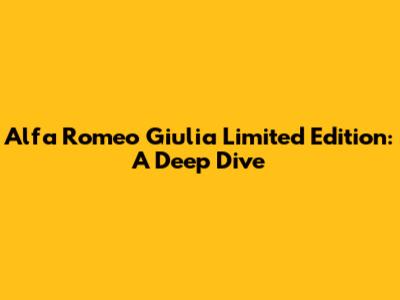 Alfa Romeo Giulia Limited Edition: A Deep Dive