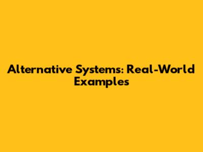 Alternative Systems: Real-World Examples