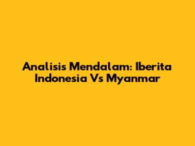 Analisis Mendalam: Iberita Indonesia Vs Myanmar