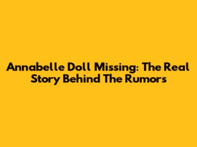 Annabelle Doll Missing: The Real Story Behind The Rumors