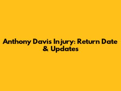 Anthony Davis Injury: Return Date & Updates