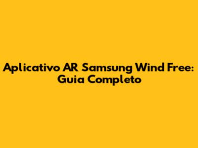 Aplicativo AR Samsung Wind Free: Guia Completo