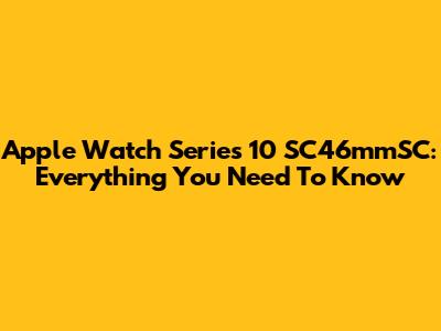 Apple Watch Series 10 SC46mmSC: Everything You Need To Know