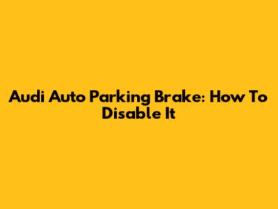 Audi Auto Parking Brake: How To Disable It