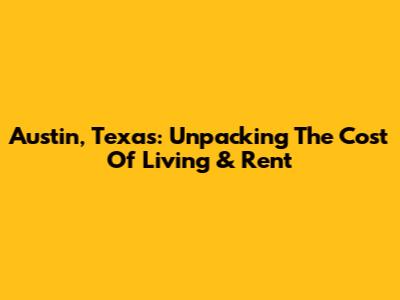 Austin, Texas: Unpacking The Cost Of Living & Rent