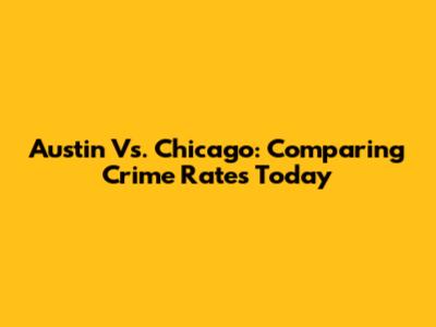 Austin Vs. Chicago: Comparing Crime Rates Today