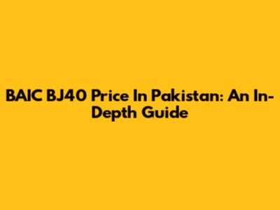 BAIC BJ40 Price In Pakistan: An In-Depth Guide